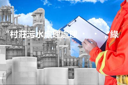“村莊污水處理處理，綠色家園新篇章”